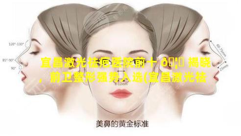 宜昌激光祛疤医院前十 🦁 揭晓，前卫整形强势入选(宜昌激光祛疤医院前十揭晓,前卫整形强势入选)